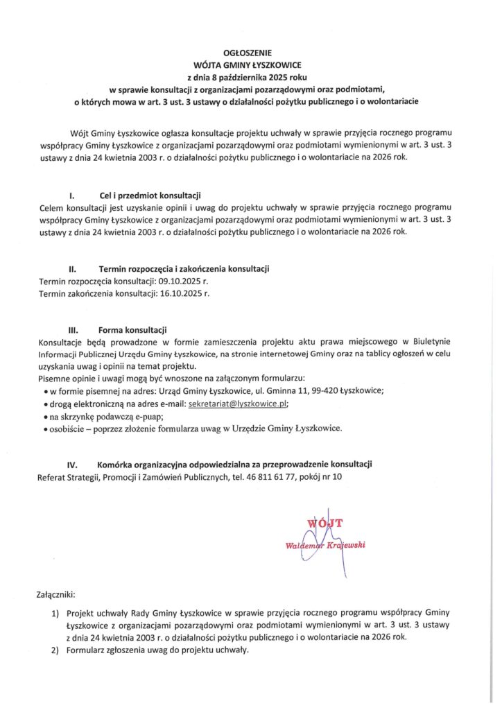 Projekt uchwały w sprawie przyjęcia rocznego programu współpracy Gminy Łyszkowice z organizacjami pozarządowymi oraz podmiotami wymienionymi w art. 3 ust. 3 ustawy z dnia 24 kwietnia 2003 r. o działalności pożytku publicznego i o wolontariacie na 2026 rok oraz formularz zgłoszenia uwag do projektu uchwały znajduje się pod linkiem: http://lyszkowice.bipst.pl/a,18079,ogloszenie-wojta-gminy-lyszkowice-z-dnia-8-pazdziernika-2025-roku-w-sprawie-konsultacji-z-organizacj.html